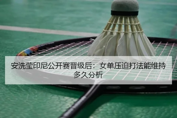 安洗莹印尼公开赛晋级后：女单压迫打法能维持多久分析