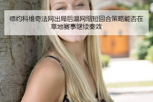 德约科维奇法网出局后温网缩短回合策略能否在草地赛事继续奏效