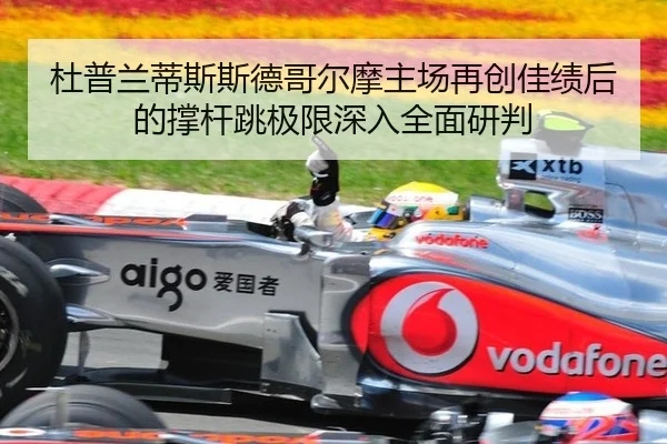 杜普兰蒂斯斯德哥尔摩主场再创佳绩后的撑杆跳极限深入全面研判