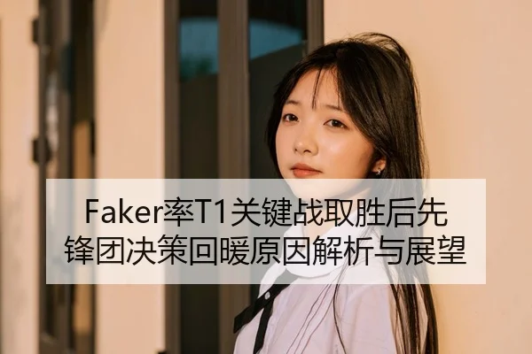 Faker率T1关键战取胜后先锋团决策回暖原因解析与展望